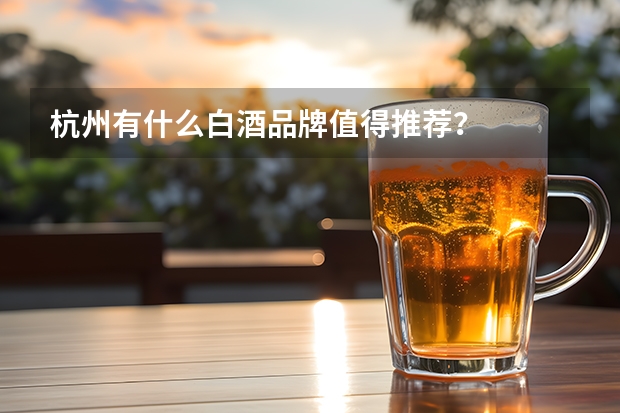 杭州有什么白酒品牌值得推荐？
