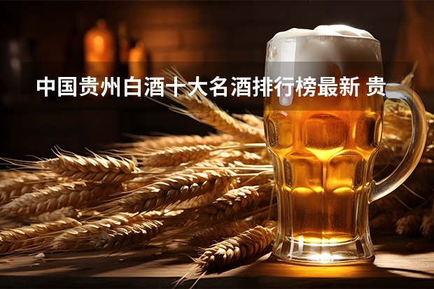 中国贵州白酒十大名酒排行榜最新 贵州酒十大名酒