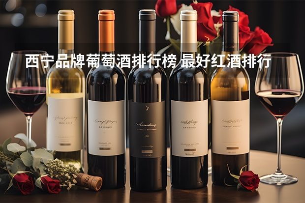 西宁品牌葡萄酒排行榜 最好红酒排行榜前十名