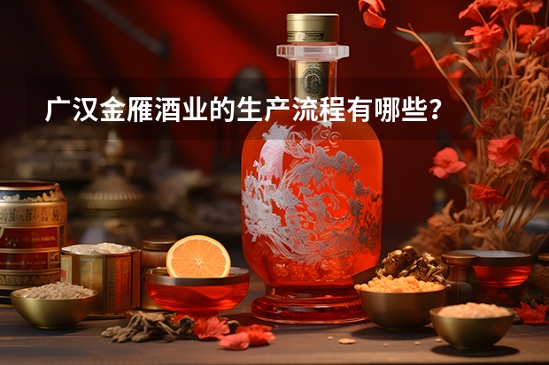 广汉金雁酒业的生产流程有哪些？