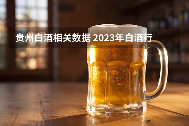 贵州白酒相关数据 2023年白酒行业市场前景