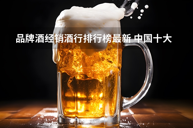 品牌酒经销酒行排行榜最新 中国十大红酒品牌排行榜