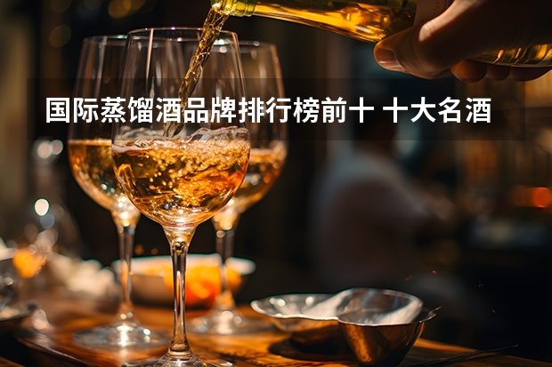 国际蒸馏酒品牌排行榜前十 十大名酒排名一览表