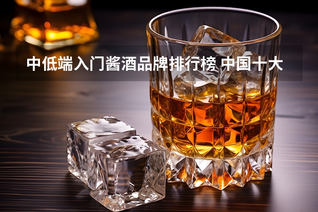 中低端入门酱酒品牌排行榜 中国十大酱香白酒排行榜
