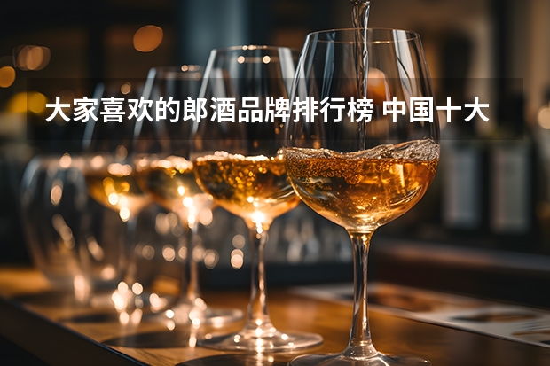 大家喜欢的郎酒品牌排行榜 中国十大酱香白酒排行榜