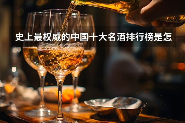 史上最权威的中国十大名酒排行榜是怎样的？ 国产红酒销售排行榜(国产红酒口感排行榜前十名)