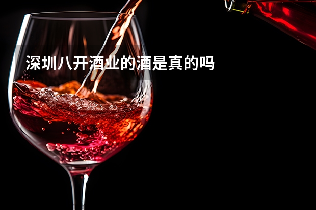 深圳八开酒业的酒是真的吗