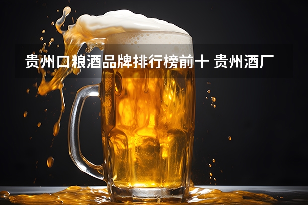 贵州口粮酒品牌排行榜前十 贵州酒厂排名前十位的是那几家公司？